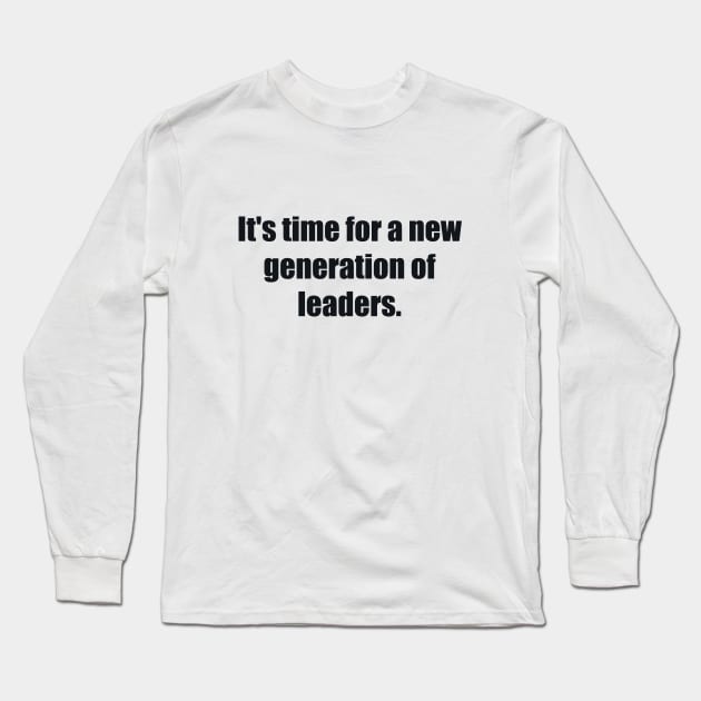 It's time for a new generation of leaders Long Sleeve T-Shirt by BL4CK&WH1TE 